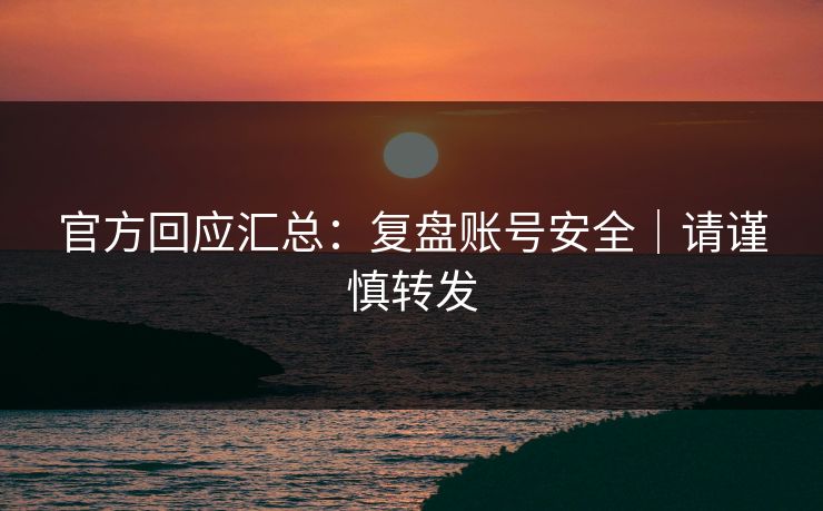 官方回应汇总：复盘账号安全｜请谨慎转发