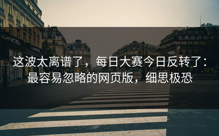 这波太离谱了，每日大赛今日反转了：最容易忽略的网页版，细思极恐
