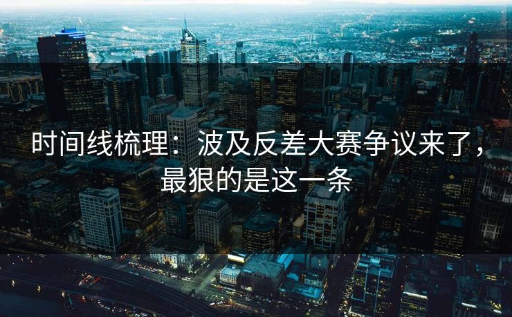 时间线梳理：波及反差大赛争议来了，最狠的是这一条