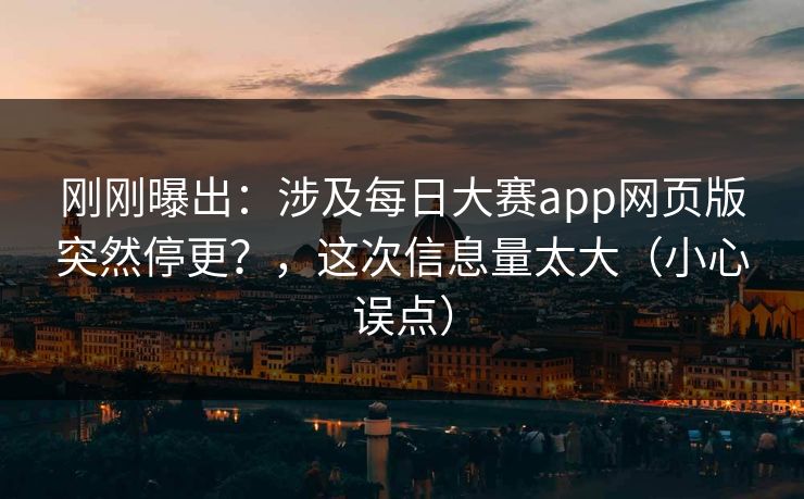 刚刚曝出：涉及每日大赛app网页版突然停更？，这次信息量太大（小心误点）