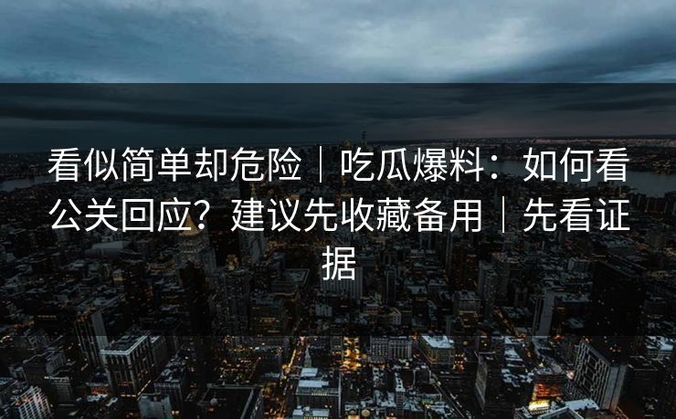 看似简单却危险｜吃瓜爆料：如何看公关回应？建议先收藏备用｜先看证据
