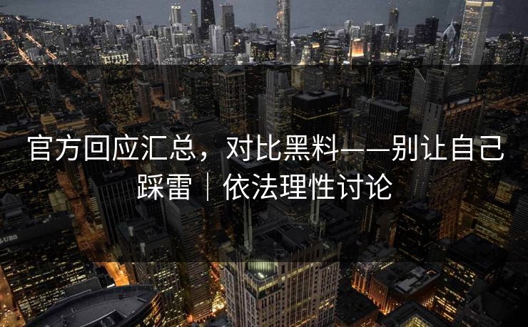 官方回应汇总，对比黑料——别让自己踩雷｜依法理性讨论