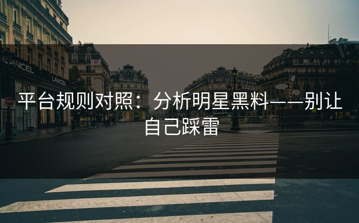 平台规则对照：分析明星黑料——别让自己踩雷
