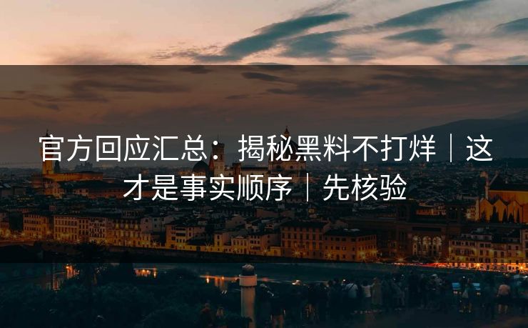 官方回应汇总：揭秘黑料不打烊｜这才是事实顺序｜先核验