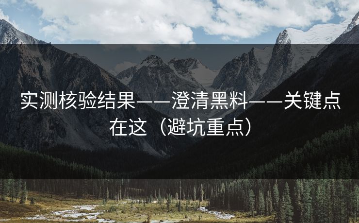 实测核验结果——澄清黑料——关键点在这(避坑重点) 实测核验结果——澄清黑料——关键点在这(避坑重点)