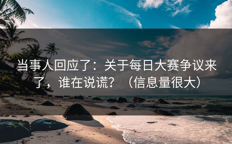 当事人回应了：关于每日大赛争议来了，谁在说谎？（信息量很大）