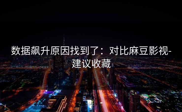 数据飙升原因找到了：对比麻豆影视-建议收藏