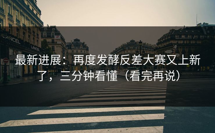 最新进展:再度发酵反差大赛又上新了,三分钟看懂(看完再说) 最新进展:再度发酵反差大赛又上新了,三分钟看懂(看完再说)