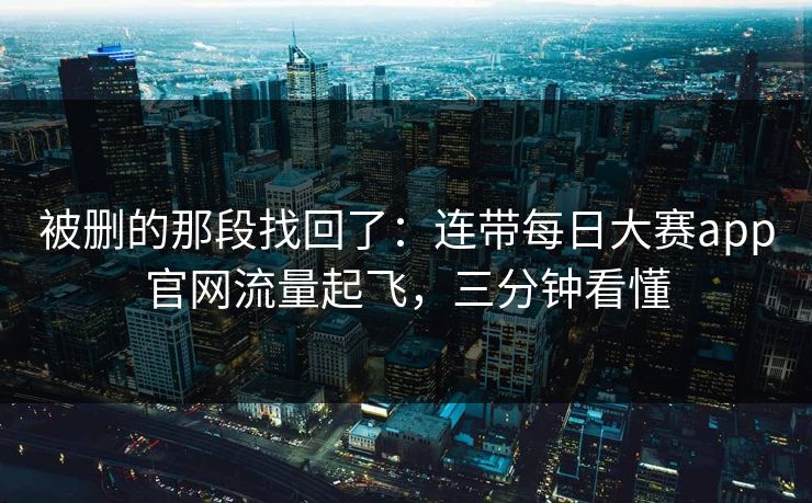 被删的那段找回了:连带每日大赛app官网流量起飞,三分钟看懂