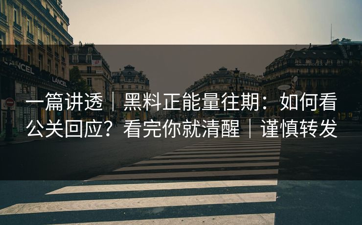 一篇讲透｜黑料正能量往期：如何看公关回应？看完你就清醒｜谨慎转发
