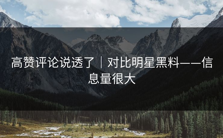 高赞评论说透了｜对比明星黑料——信息量很大