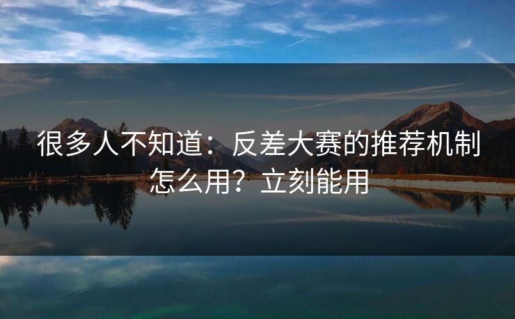 很多人不知道：反差大赛的推荐机制怎么用？立刻能用