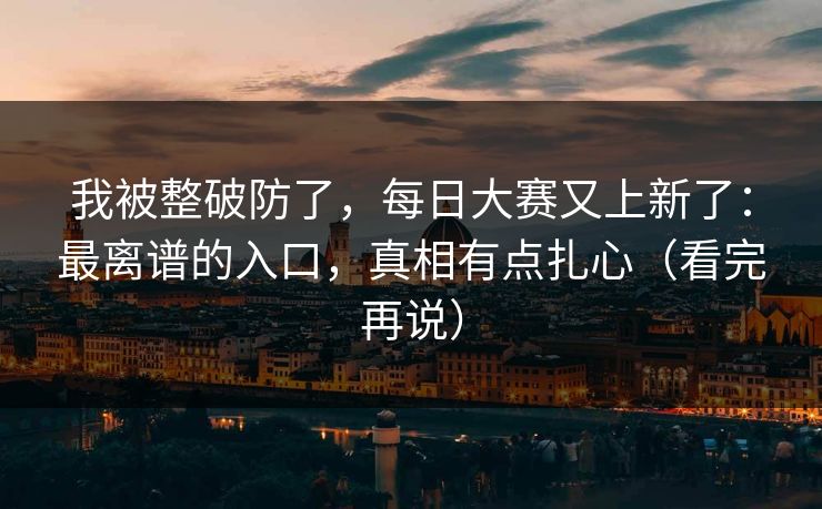 我被整破防了，每日大赛又上新了：最离谱的入口，真相有点扎心（看完再说）