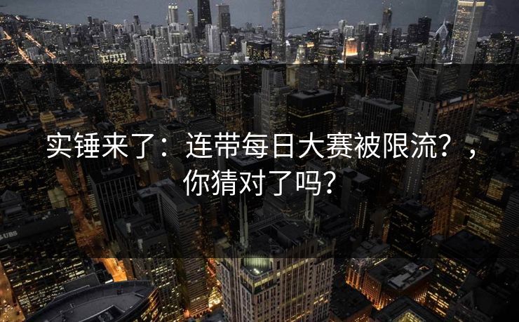 实锤来了：连带每日大赛被限流？，你猜对了吗？