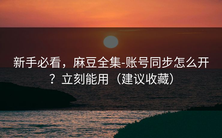 详细阅读:新手必看,麻豆全集-账号同步怎么开?立刻能用(建议收藏) 新手必看,麻豆全集-账号同步怎么开?立刻能用(建议收藏)
